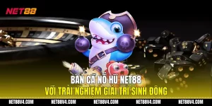 Bắn Cá Nổ Hũ NET88 Với Trải Nghiệm Giải Trí Sinh Động