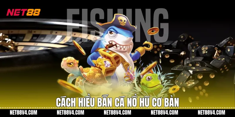 Cách hiểu Bắn cá nổ hũ cơ bản